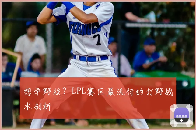 想学野核？LPL赛区最流行的打野战术剖析