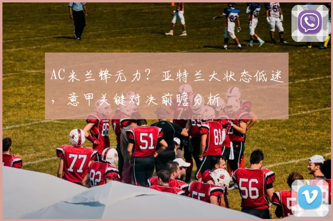 AC米兰锋无力？亚特兰大状态低迷，意甲关键对决前瞻分析