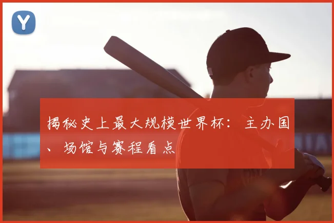 揭秘史上最大规模世界杯：主办国、场馆与赛程看点
