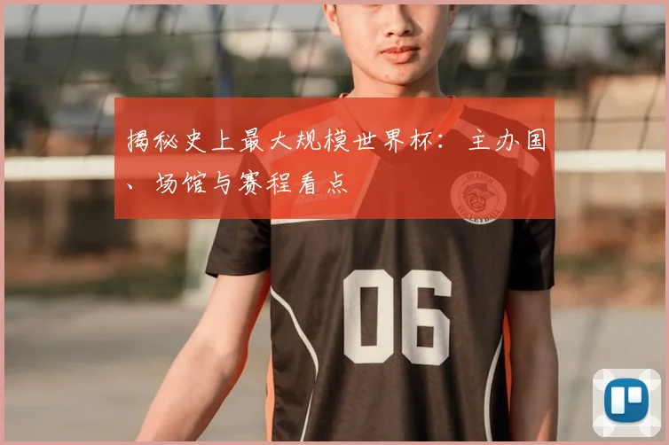 揭秘史上最大规模世界杯：主办国、场馆与赛程看点
