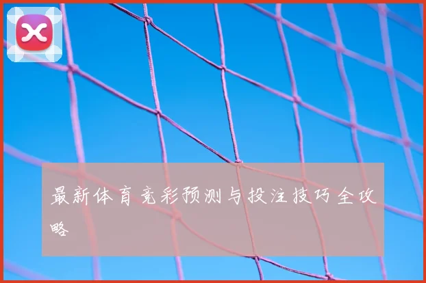 最新体育竞彩预测与投注技巧全攻略