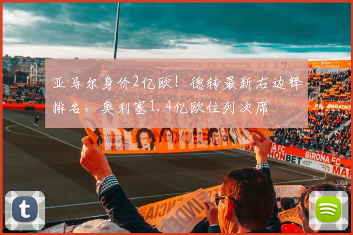 亚马尔身价2亿欧！德转最新右边锋排名，奥利塞1.4亿欧位列次席