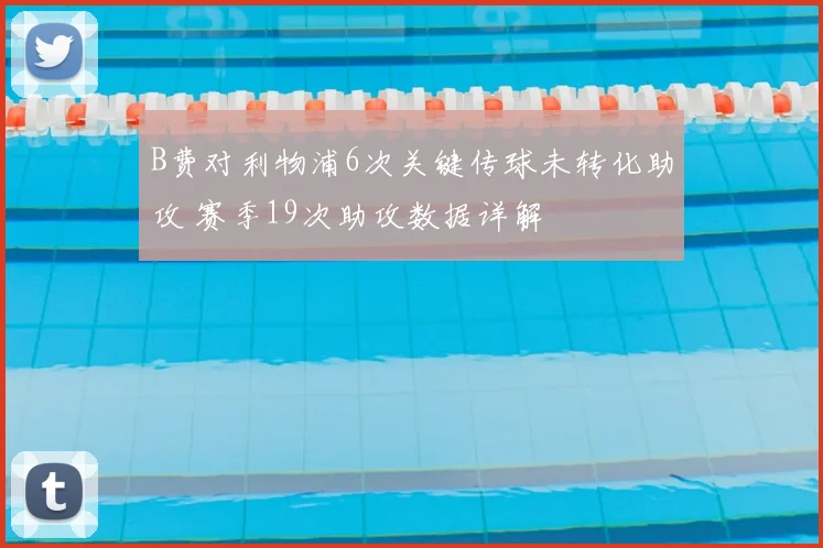 B费对利物浦6次关键传球未转化助攻 赛季19次助攻数据详解