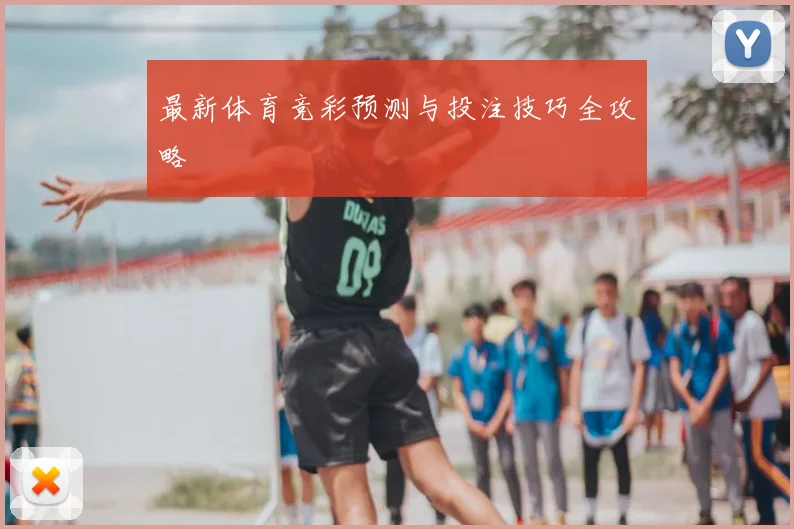最新体育竞彩预测与投注技巧全攻略